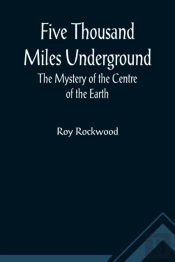 Five Thousand Miles Underground The Mystery Of The Centre Of The Earth