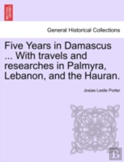 Bertrand.pt - Five Years In Damascus ... With Travels And Researches In Palmyra, Lebanon, And The Hauran.
