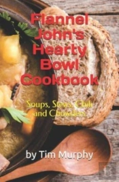 Flannel John'S Hearty Bowl Cookbook: Soups, Stews, Chili And Chowders