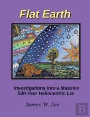Flat Earth; Investigations Into A Massive 500-Year Heliocentric Lie