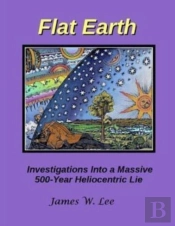 Flat Earth; Investigations Into A Massive 500-Year Heliocentric Lie
