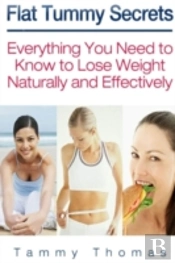 Flat Tummy Secrets: Everything You Need To Know To Lose Weight Naturally And Effectively