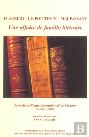Flaubert - Le Poittevin - Maupassant : Une Affaire De Famille Littéraire. Colloque International Tenu À Fécamp, 27 Et 28 Oct. 2000