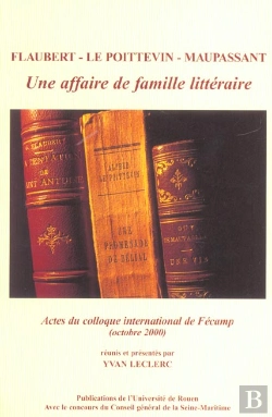 Bertrand.pt - Flaubert - Le Poittevin - Maupassant : Une Affaire De Famille Littéraire. Colloque International Tenu À Fécamp, 27 Et 28 Oct. 2000
