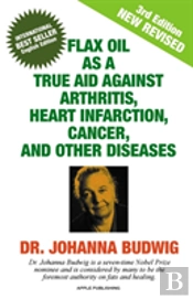 Flax Oil As A True Aid Against Arthritis, Heart Infarction, Cancer, And Other Diseases