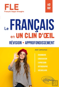 Bertrand.pt - Fle (Français Langue Étrangère). Le Français En Un Clin D'½Il. Révision-Approfondissement. Grammaire, Conjugaison, Expression, Orthographe, Vocabulaire. A2-B2