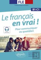 Fle (Français Langue Étrangère). Le Français En Vrai ! Pour Communiquer Au Quotidien ; B1-C1