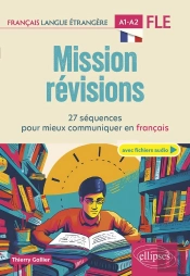 Fle (Français Langue Étrangère) : Mission Révisions A1-A2 ; 27 Séquences Pour Mieux Communiquer En Français A1-A2