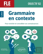 Fle (Francais Langue Étrangère) : Objectif B2 ; Grammaire En Contexte Pour Enrichir Et Consolider Ses Connaissances