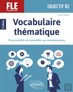 Bertrand.pt - Fle (Français Langue Étrangère). Objectif B2. Vocabulaire Thématique. Cahier Pour Enrichir Et Consolider Ses Connaissances Avec Exercices Corrigés.