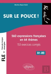 Fle (Français Langue Étrangere) ; Sur Le Pouce ! 560 Expressions Françaises En 64 Thèmes Avec 153 Exercices Corrigés