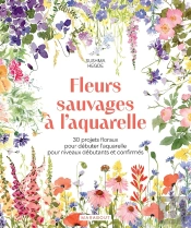 Fleurs Sauvages À L'Aquarelle : 30 Projets Floraux Pour Débuter L'Aquarelle Pour Niveaux Débutants Et Confirmés