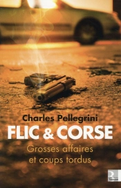 Flics Et Corses - Grandes Affaires Et Coups Tordus