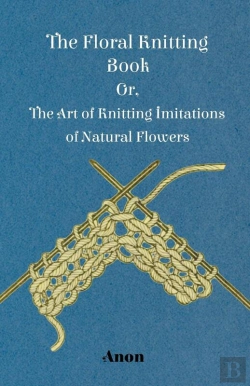 Bertrand.pt - Floral Knitting Book - Or, The Art Of Knitting Imitations Of Natural Flowers