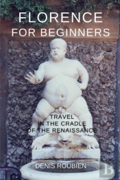 Florence For Beginners. Travel In The Cradle Of The Renaissance
