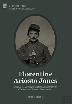 Bertrand.pt - Florentine Ariosto Jones: A Yankee In Switzerland And The Early Globalization Of The American System Of Watchmaking (B&W)