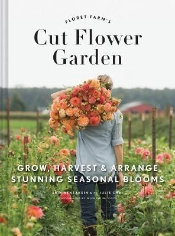 Floret Farm'S Cut Flower Garden: Grow, Harvest, And Arrange Stunning Seasonal Blooms