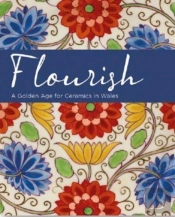 Flourish - A Golden Age For Ceramics In Wales