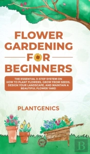 Flower Gardening For Beginners: The Esse
