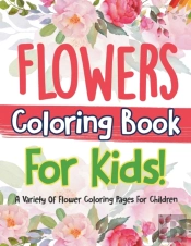 Flowers Coloring Book For Kids! A Variety Of Flower Coloring Pages For Children