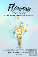 Flowers For God, A Bible Verse-Guided Journal For Giving God Glory, Finding Joy, And Reclaiming Peace In Just 5 Min A Day