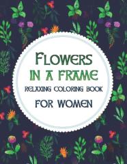 Flowers In A Frame. Relaxing Coloring Book For Women