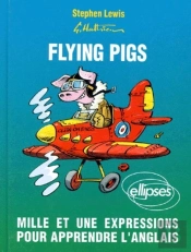 Flying Pigs. Mille Et Une Expressions Pour Apprendre L'Anglais