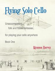 Flying Solo Cello, Unaccompanied Folk And Fiddle Fantasias For Playing Your Cello Anywhere, Book One
