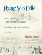 Flying Solo Cello, Unaccompanied Folk And Fiddle Fantasias For Playing Your Cello Anywhere, Book One