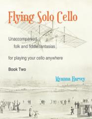 Flying Solo Cello, Unaccompanied Folk And Fiddle Fantasias For Playing Your Cello Anywhere, Book Two