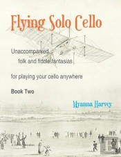 Flying Solo Cello, Unaccompanied Folk And Fiddle Fantasias For Playing Your Cello Anywhere, Book Two