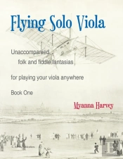 Flying Solo Viola, Unaccompanied Folk And Fiddle Fantasias For Playing Your Viola Anywhere, Book One
