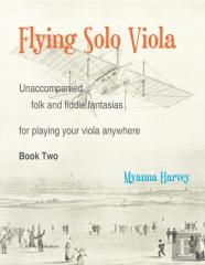 Flying Solo Viola, Unaccompanied Folk And Fiddle Fantasias For Playing Your Viola Anywhere, Book Two