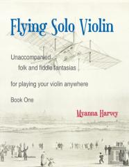 Flying Solo Violin, Unaccompanied Folk And Fiddle Fantasias For Playing Your Violin Anywhere, Book One