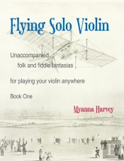 Flying Solo Violin, Unaccompanied Folk And Fiddle Fantasias For Playing Your Violin Anywhere, Book One