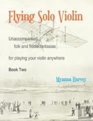 Flying Solo Violin, Unaccompanied Folk And Fiddle Fantasias For Playing Your Violin Anywhere, Book Two