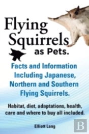 Flying Squirrels As Pets. Facts And Information. Including Japanese, Northern And Southern Flying Squirrels. Habitat, Diet, Adaptations, Health, Care