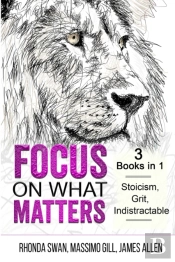Focus On What Matters - 3 Books In 1 - Stoicism, Grit, Indistractable