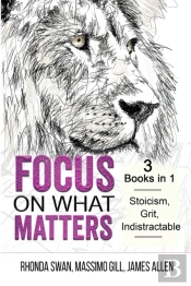 Focus On What Matters - 3 Books In 1 - Stoicism, Grit, Indistractable