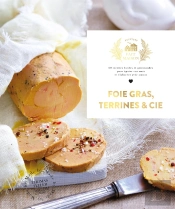 Foie Gras, Terrines Et Cie : 60 Recettes Faciles Et Gourmandes Pour Épater Vos Amis Et Élaborées Avec Amour