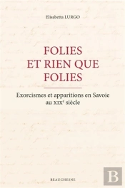 Folies Et Rien Que Folies - Exorcismes Et Apparitions En Savoie Au Xixe Siecle