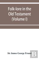Folk-Lore In The Old Testament; Studies In Comparative Religion, Legend And Law (Volume I)