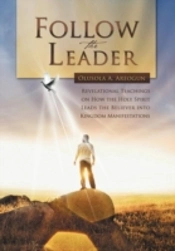 Follow The Leader: Revelational Teachings On How The Holy Spirit Leads The Believer Into Kingdom Manifestations
