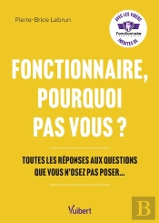 Fonctionnaire, Pourquoi Pas Vous ? Toutes Les Réponses Aux Questions Que Vous N'Osez Pas Poser