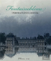 Fontainebleau, Portraits D'Un Château