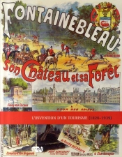 Fontainebleau, Son Château Et Sa Forêt ; L'Invention Du Tourisme (1820-1950)