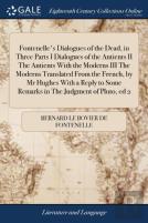 Fontenelle'S Dialogues Of The Dead, In Three Parts I Dialogues Of The Antients Ii The Antients With The Moderns Iii The Moderns Translated From The French, By Mr Hughes With A Reply To Some Remarks In