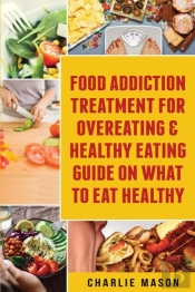 Food Addiction Treatment For Overeating & Healthy Eating Guide On What To Eat Healthy