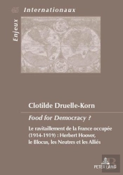 Food For Democracy ? : Le Ravitaillement De La France Occupée (1914-1919). Herbert Hoover, Le Blocus Les Neu
