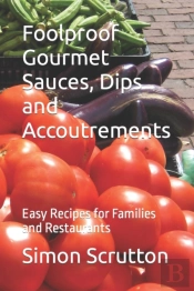 Foolproof Gourmet Sauces, Dips And Accoutrements